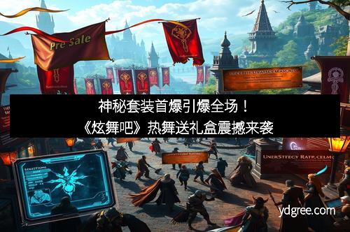 神秘套装首爆引爆全场！《炫舞吧》热舞送礼盒震撼来袭