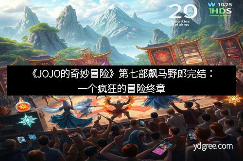 《JOJO的奇妙冒险》第七部飙马野郎完结：一个疯狂的冒险终章